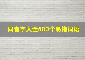 同音字大全600个易错词语