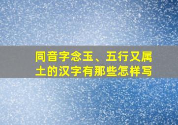 同音字念玉、五行又属土的汉字有那些怎样写