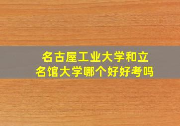 名古屋工业大学和立名馆大学哪个好好考吗