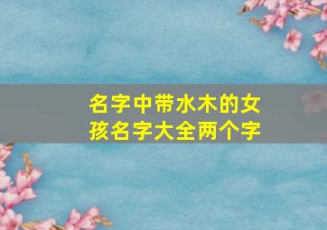 名字中带水木的女孩名字大全两个字