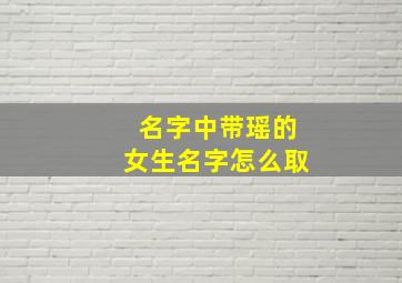 名字中带瑶的女生名字怎么取