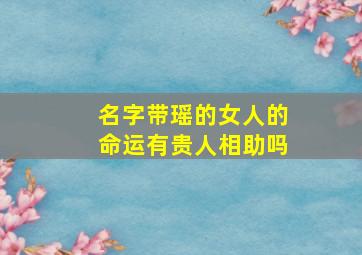 名字带瑶的女人的命运有贵人相助吗