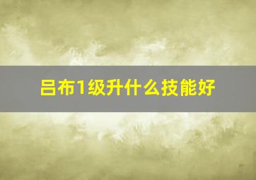 吕布1级升什么技能好