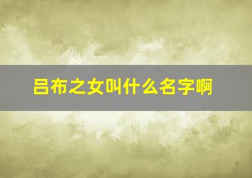 吕布之女叫什么名字啊