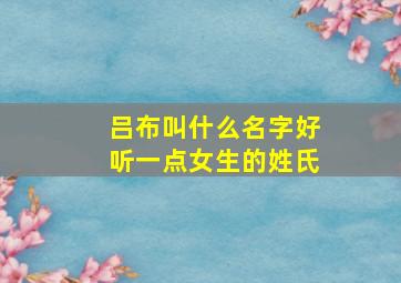 吕布叫什么名字好听一点女生的姓氏