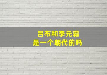 吕布和李元霸是一个朝代的吗