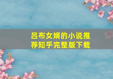 吕布女婿的小说推荐知乎完整版下载