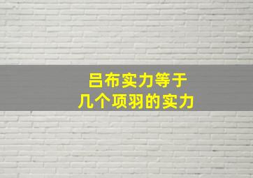 吕布实力等于几个项羽的实力