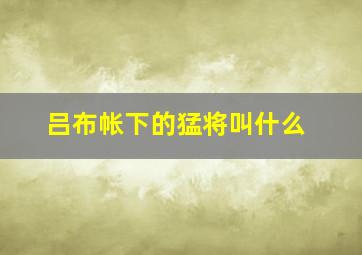 吕布帐下的猛将叫什么