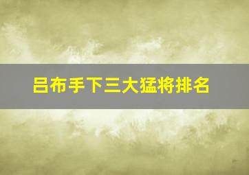 吕布手下三大猛将排名