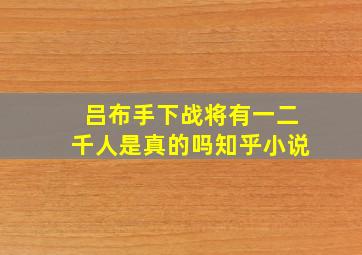 吕布手下战将有一二千人是真的吗知乎小说