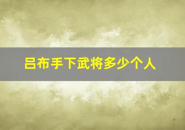 吕布手下武将多少个人