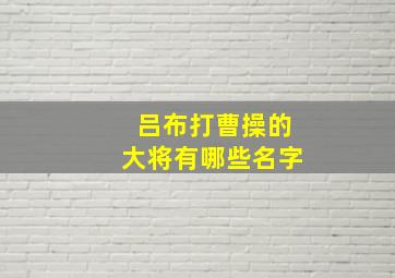 吕布打曹操的大将有哪些名字