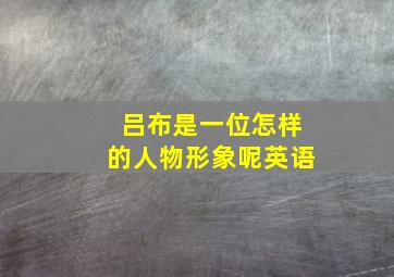 吕布是一位怎样的人物形象呢英语