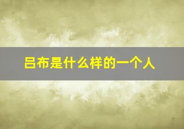 吕布是什么样的一个人