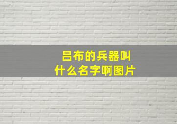 吕布的兵器叫什么名字啊图片