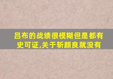 吕布的战绩很模糊但是都有史可证,关于斩颜良就没有