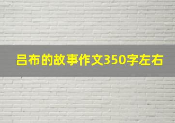 吕布的故事作文350字左右