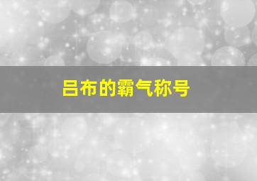 吕布的霸气称号