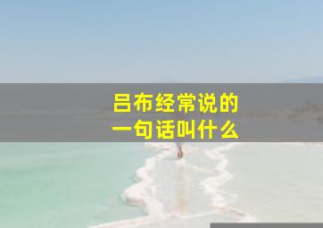 吕布经常说的一句话叫什么