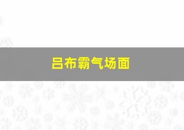 吕布霸气场面