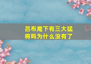 吕布麾下有三大猛将吗为什么没有了