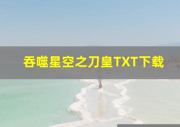 吞噬星空之刀皇TXT下载