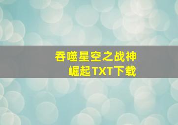 吞噬星空之战神崛起TXT下载