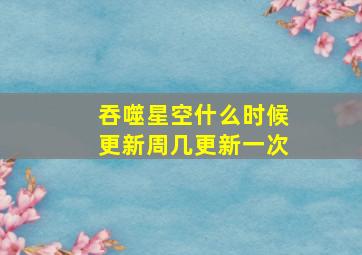 吞噬星空什么时候更新周几更新一次