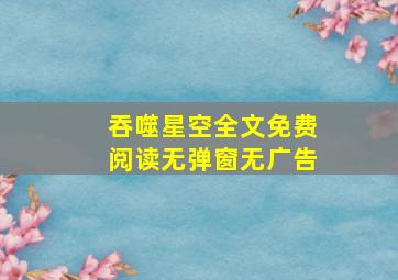 吞噬星空全文免费阅读无弹窗无广告