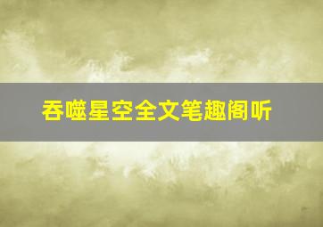 吞噬星空全文笔趣阁听