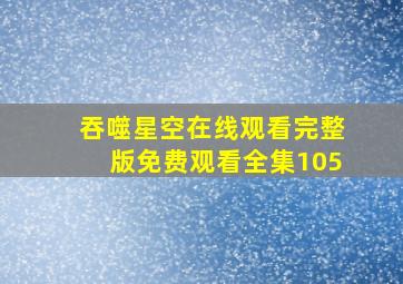 吞噬星空在线观看完整版免费观看全集105