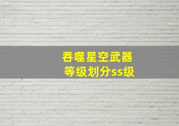 吞噬星空武器等级划分ss级