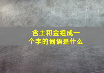 含土和金组成一个字的词语是什么