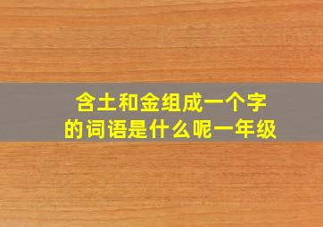 含土和金组成一个字的词语是什么呢一年级