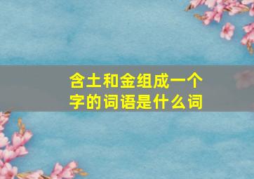 含土和金组成一个字的词语是什么词