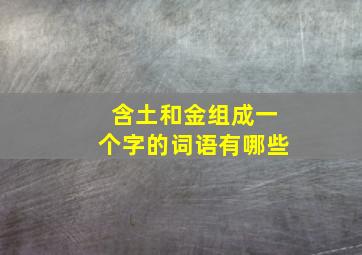 含土和金组成一个字的词语有哪些