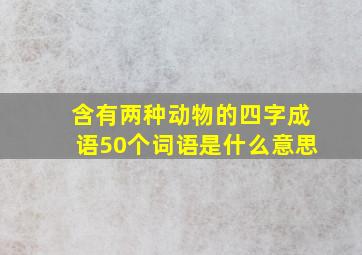 含有两种动物的四字成语50个词语是什么意思