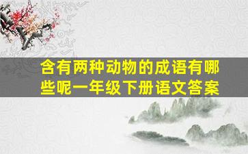 含有两种动物的成语有哪些呢一年级下册语文答案