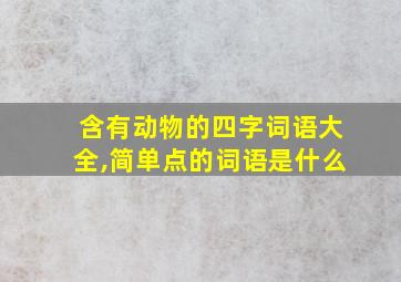 含有动物的四字词语大全,简单点的词语是什么