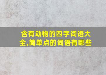 含有动物的四字词语大全,简单点的词语有哪些