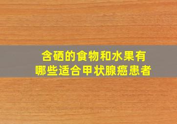 含硒的食物和水果有哪些适合甲状腺癌患者