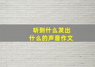 听到什么发出什么的声音作文