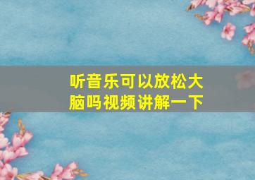 听音乐可以放松大脑吗视频讲解一下