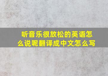 听音乐很放松的英语怎么说呢翻译成中文怎么写