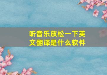 听音乐放松一下英文翻译是什么软件