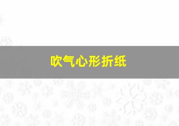 吹气心形折纸