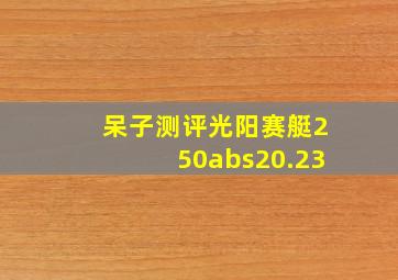 呆子测评光阳赛艇250abs20.23