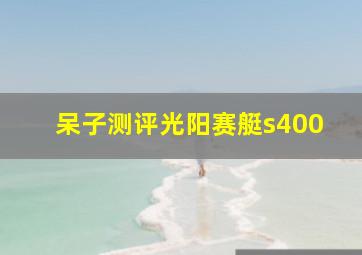 呆子测评光阳赛艇s400