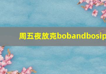 周五夜放克bobandbosip